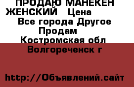 ПРОДАЮ МАНЕКЕН ЖЕНСКИЙ › Цена ­ 15 000 - Все города Другое » Продам   . Костромская обл.,Волгореченск г.